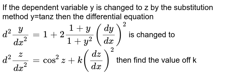 If the dependent variable y is changed to z by the substitution method y=tanz then the differential equation `d^2y/dx^2=1+2(1+y)/(1+y^2)(dy/dx)^2` is changed to `d^2z/dx^2=cos^2z+k(dz/dx)^2` then find the value off k
