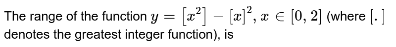 The range of the function `y=[x^2]-[x]^2` `x in [0,2]`  (where [] denotes the greatest integer function), is 