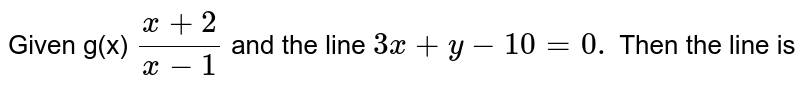 Given g(x) `(x+2)/(x-1)` and the line `3x+y-10=0.` Then the line is 