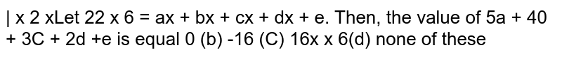 Let `|x2xx^2x6xx6|=a x^4+b x^3+c x^2+dx+edot`
Then, the value of `5a+4b+3c+2d+e`
is equal
0 (b) -16
  (c) 16 (d)
  none of these