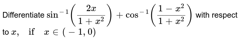 Differentiate `sin^(-1)((2x)/(1+x^2))+cos^(-1)((1-x^2)/(1+x^2))`
with respect to `x ,if` `x in (-1,0)`