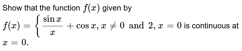  Show that the function `f(x)`
given by `f(x)={(sinx)/x+cosx ,x!=0 and 2,x=0`

is continuous at `x=0.`
