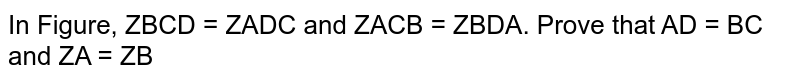 In Figure, `/_B C D=/_A D C`
and `/_A C B=/_B D Adot`
Prove that `A D=B C`
and `/_A=/_B`