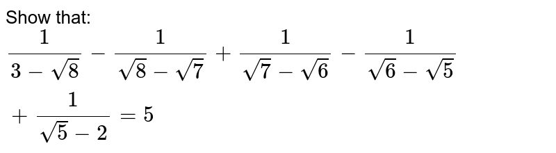 Show that:
`1/(3-sqrt(8))-1/(sqrt(8)-sqrt(7))+1/(sqrt(7)-sqrt(6))-1/(sqrt(6)-sqrt(5))+1/(sqrt(5)-2)=5`