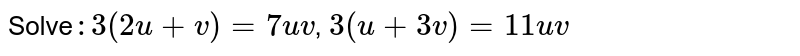 Solve :3(2u+v)=7u v , 3(u+3v)=11 u v