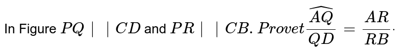 In Figure P Q || C D and P R || C B. Prove that ( A Q)/(Q D)=(A R)/(R B)dot