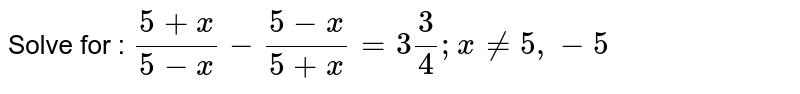 Solve for : 
`(5+x)/(5-x)-(5-x)/(5+x)=3 3/4; x!=5,-5`