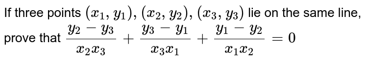 If three points `(x_1,y_1),(x_2, y_2),(x_3, y_3)`
lie on the same line, prove that
`(y_2-y_3)/(x_2x_3)+(y_3-y_1)/(x_3x_1)+(y_1-y_2)/(x_1x_2)=0`