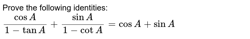 Prove the following identities:

`(cosA)/(1-tanA)+(sinA)/(1-cotA)=cosA+sinA`
