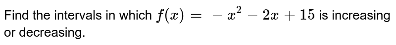 Find the intervals in which `f(x)=-x^2-2x+15`
is increasing or decreasing.