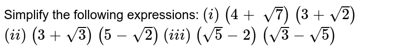 Simplify the following expressions:
`(i)\ (4+\ sqrt(7))\ (3+sqrt(2))`

   `(ii)\ (3+sqrt(3))\ (5-sqrt(2))`

 `(iii)\ (sqrt(5)-2)\ (sqrt(3)-sqrt(5))`