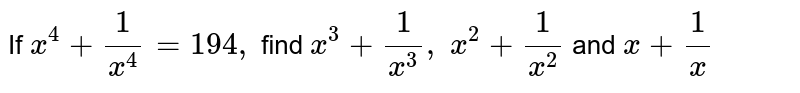 If `x^4+1/(x^4)=194 ,\ `
find `x^3+1/(x^3),\ x^2+1/(x^2)`
and `x+1/x`