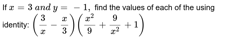 If `x=3\ a n d\ y=-1,`
find the values of each of the using identity:
`(3/x-x/3)((x^2)/9+9/(x^2)+1)`