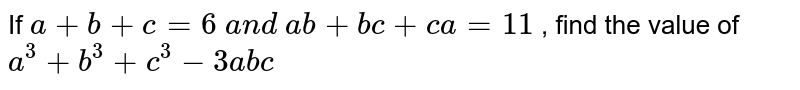 If `a+b+c=6\ a n d\ a b+b c+c a=11`
, find the value of `a^3+b^3+c^3-3a b c`