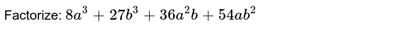 Factorize:
`8a^3+27 b^3+36 a^2b+54 a b^2`