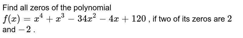 Find all zeros of the polynomial `f(x)=x^4+x^3-34 x^2-4x+120`
, if two of its zeros are `2`
and `-2`
.