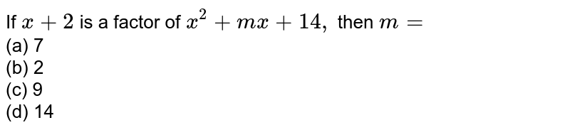 If x+2 is a factor of x^2+m x+14 , then m= (a) 7 (b) 2 (c) 9 (d) 14