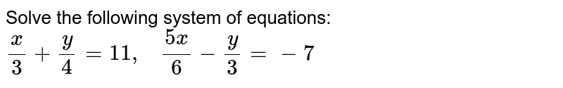 Solve the following system of equations: x/3+y/4=11 ,   (5x)/6-y/3=-7