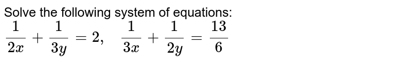 Solve The Following System Of Equations 1 2x 1 3y 2 1 3x 1 2y 13 6