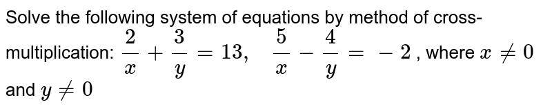 Solve The Following System Of Equations By Method Of Cross Multiplication 2 X 3 Y 13 5 X 4 Y 2 Where X 0 And Y 0