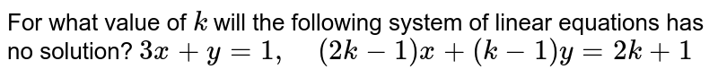 For what value of k will the following system of linear equations has no solution? 3x+y=1,    (2k-1)x+(k-1)y=2k+1