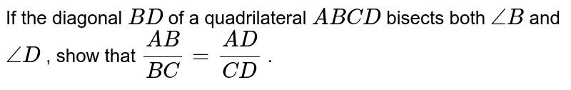 If the diagonal B D of a quadrilateral A B C D bisects both /_B and /_D , show that (A B)/(B C)=(A D)/(C D) .