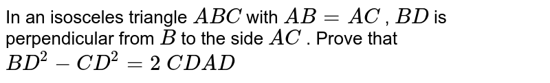 In an
  isosceles triangle `A B C`
with `A B=A C`
, `B D`
is
  perpendicular from `B`
to the side
  `A C`
. Prove
  that `B D^2-C D^2=2\ C D  A D`