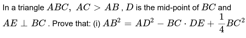 In a
  triangle `A B C ,\ A C > A B`
, `D`
is the
  mid-point of `B C`
and `A E_|_B C`
. Prove
  that: (i) `A B^2=A D^2-B C*  D E+1/4B C^2`