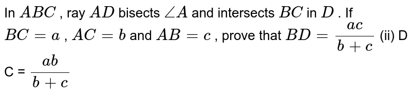 In A B C , ray A D bisects /_A and intersects B C in D . If B C=a , A C=b and A B=c , prove that B D=(a c)/(b+c) (ii) D C = (a b)/(b+c)