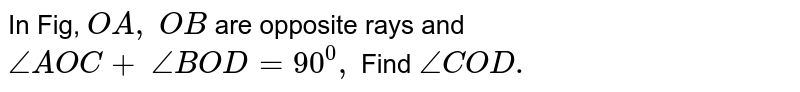 In Fig, `O A ,\ O B`
are opposite rays and `/_A O C+\ /_B O D=90^0,`
Find `/_C O D .`