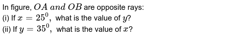 In figure, `O A\ a n d\ O B`
are opposite rays:
<br> (i) If `x=25^0,`
what is the value of `y`?
<br> (ii) If `y=35^0,`
what is the value of `x`?