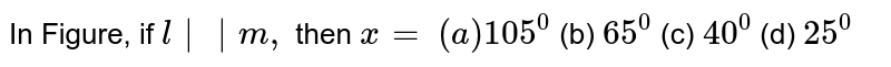 In Figure, if `l|| m ,`
then `x=`

`(a) 105^0`
 (b) `65^0`
 (c) `40^0`
 (d)
  `25^0`