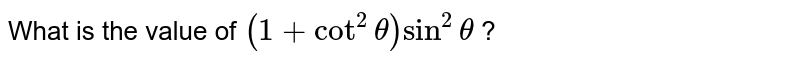 What is the
  value of `(1+cot^2theta)sin^2theta`
?