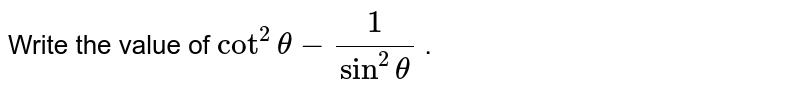 Write the
  value of `cot^2theta-1/(sin^2theta)`
.