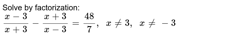 Solve by factorization: (x-3)/(x+3)-(x+3)/(x-3)=(48)/7,  x!=3,  x!=-3