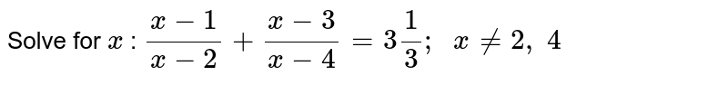 Solve for x : (x-1)/(x-2)+(x-3)/(x-4)=3 1/3;  x!=2, 4