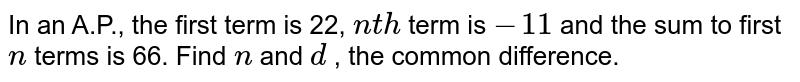In an A.P.,
  the first term is 22, `n t h`
term is `-11`
and the sum
  to first `n`
terms is
  66. Find `n`
and `d`
, the
  common difference.
