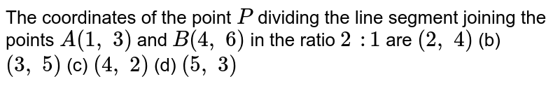 The coordinates of the point P dividing the line segment joining the points A(1,\ 3) and B(4,\ 6) in the ratio 2\ :1 are (2,\ 4) (b) (3,\ 5) (c) (4,\ 2) (d) (5,\ 3)
