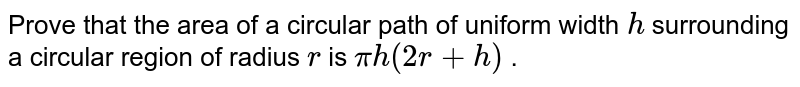 Prove that the area of a circular path of
  uniform width `h`
surrounding a circular region of radius `r`
is `pih(2r+h)`
.