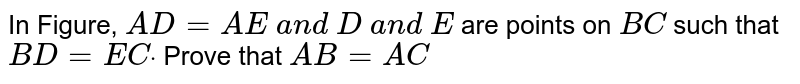 In Figure, `A D=A E\ a n d\ D\ a n d\ E`
are points on `B C`
such that `B D=E Cdot`
Prove that `A B=A C`