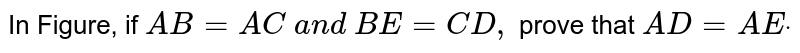 In Figure, if `A B=A C\ a n d\ B E=C D ,`
prove that `A D=A Edot`