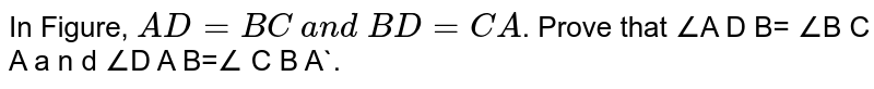 In Figure, `A D=B C\ a n d\ B D=C A`.
Prove that ∠A D B= ∠B C A a n d ∠D A B=∠ C B A`.
