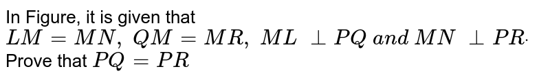In Figure, it is given
  that `L M=M N ,\ Q M=M R ,\ M L\ _|_P Q\ a n d\ M N\ _|_P Rdot\ `
Prove that `P Q=P R`