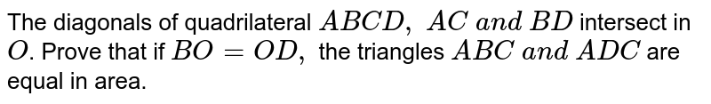 The
  diagonals of quadrilateral `A B C D ,\ A C\ a n d\ B D`
intersect
  in `O`.
Prove that
  if `B O=O D ,`
the
  triangles `A B C\ a n d\ A D C`
are equal in area.