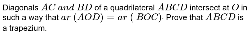 Diagonals `A C\ a n d\ B D`
of a
  quadrilateral `A B C D`
intersect
  at `O`
in such a
  way that `a r\ ( A O D)=a r\ (\ B O C)dot`
Prove that `A B C D`
is a trapezium.
