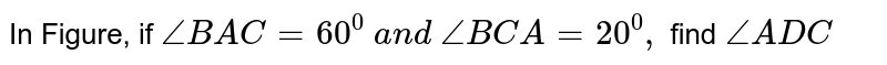 In Figure,
  if `/_B A C=60^0\ a n d\ /_B C A=20^0,\ `
find `/_A D C`