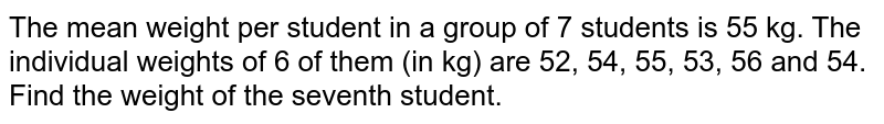 The mean weight per student in a group of 7 students is 55 kg. The individual weights of 6 of them (in kg) are 52, 54, 55, 53, 56 and 54. Find the weight of the seventh student.