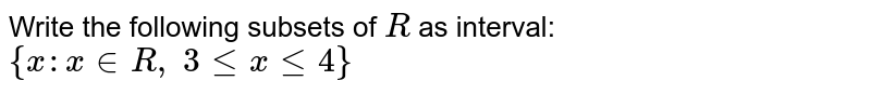 Write the following subsets of `R`
as interval: `{x : x in  R ,\ 3lt=xlt=4}`