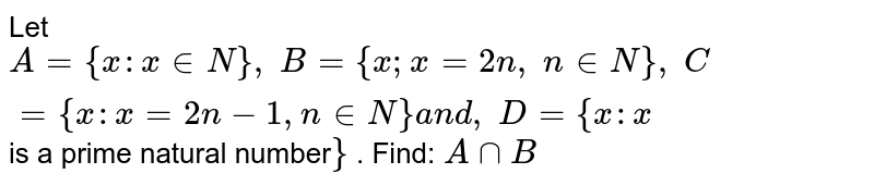 Let A={x : x in N},\ B={x ; x=2n ,\ n in N},\ C={x : x=2n-1, n in N}a n d ,\ D={x : x is a prime natural number } . Find: AnnB