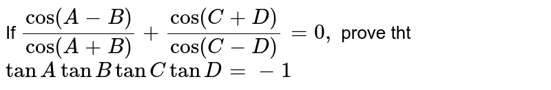 If (cos(A-B))/("cos"(A+B))+("cos"(C+D))/("cos"(C-D))=0,\ prove tht tanAtanBtanCtanD=-1